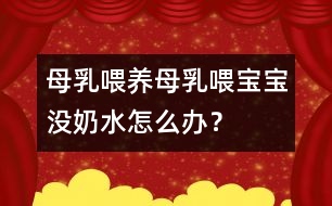 母乳喂養(yǎng)：母乳喂寶寶沒(méi)奶水怎么辦？