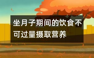 坐月子期間的飲食不可過(guò)量攝取營(yíng)養(yǎng)