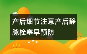 產(chǎn)后細節(jié)注意：產(chǎn)后靜脈栓塞早預防