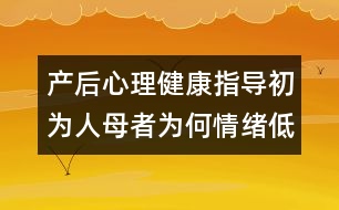 產(chǎn)后心理健康指導：初為人母者為何情緒低落？