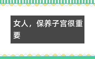 女人，保養(yǎng)子宮很重要