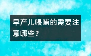 早產(chǎn)兒喂哺的需要注意哪些？