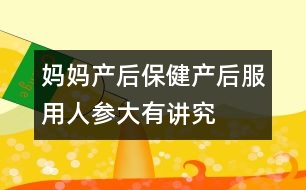媽媽產(chǎn)后保?。寒a(chǎn)后服用人參大有講究
