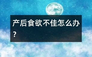 產(chǎn)后食欲不佳怎么辦？