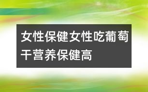 女性保?。号猿云咸迅蔂I養(yǎng)保健高