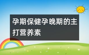 孕期保?。涸型砥诘闹鞔驙I(yíng)養(yǎng)素