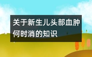 關(guān)于新生兒頭部血腫何時(shí)消的知識