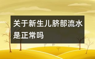 關(guān)于新生兒臍部流水是正常嗎
