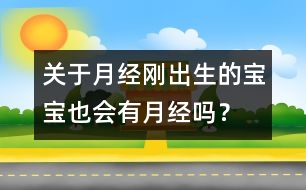 關(guān)于月經(jīng)：剛出生的寶寶也會有月經(jīng)嗎？