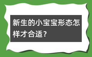 新生的小寶寶形態(tài)怎樣才合適？