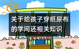 關(guān)于給孩子穿紙尿布的學(xué)問還相關(guān)知識(shí)