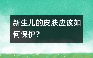新生兒的皮膚應該如何保護？