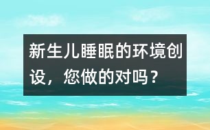 新生兒睡眠的環(huán)境創(chuàng)設，您做的對嗎？