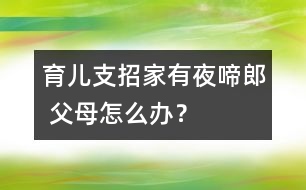 育兒支招：家有“夜啼郎” 父母怎么辦？