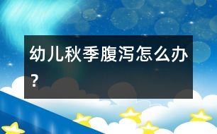 幼兒秋季腹瀉怎么辦？