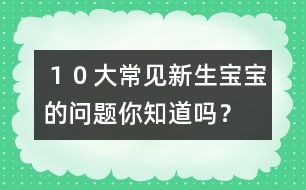 １０大常見新生寶寶的問題你知道嗎？