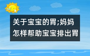 關(guān)于寶寶的胃;媽媽怎樣幫助寶寶排出胃里氣泡？