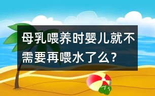 母乳喂養(yǎng)時嬰兒就不需要再喂水了么？