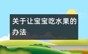 關(guān)于讓寶寶吃水果的辦法