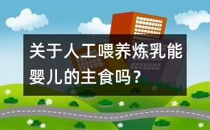 關(guān)于人工喂養(yǎng)：煉乳能嬰兒的主食嗎？