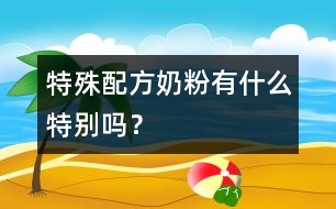 特殊配方奶粉有什么特別嗎？