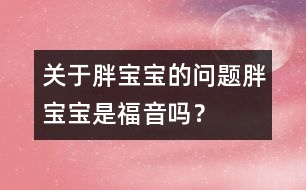 關于胖寶寶的問題：胖寶寶是福音嗎？