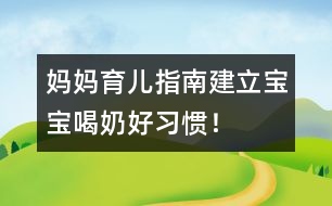 媽媽育兒指南：建立寶寶喝奶好習(xí)慣！