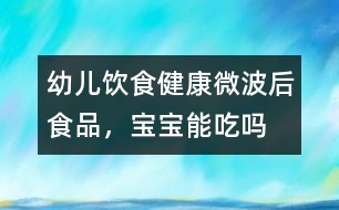 幼兒飲食健康：微波后食品，寶寶能吃嗎