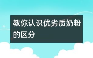 教你認識優(yōu)劣質奶粉的區(qū)分