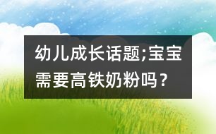 幼兒成長話題;寶寶需要高鐵奶粉嗎？