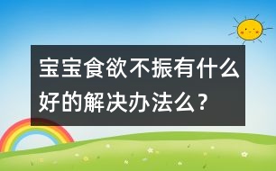 寶寶食欲不振有什么好的解決辦法么？