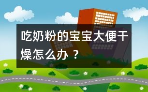 吃奶粉的寶寶大便干燥怎么辦 ？