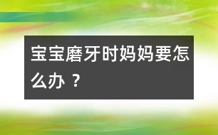 寶寶磨牙時媽媽要怎么辦 ？