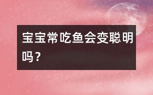 寶寶常吃魚會變聰明嗎？