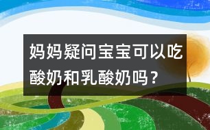 媽媽疑問：寶寶可以吃酸奶和乳酸奶嗎？