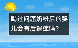 喝過問題奶粉后的嬰兒會有后遺癥嗎？