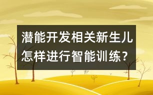 潛能開發(fā)相關(guān)：新生兒怎樣進行智能訓練？