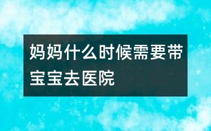媽媽什么時候需要帶寶寶去醫(yī)院
