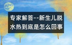 專家解答--新生兒脫水熱到底是怎么回事？