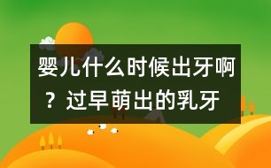 嬰兒什么時(shí)候出牙啊 ？過早萌出的乳牙