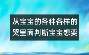 從寶寶的各種各樣的哭里面判斷寶寶想要什么？