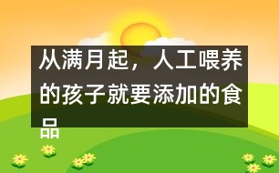 從滿月起，人工喂養(yǎng)的孩子就要添加的食品有哪些？