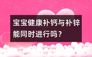 寶寶健康：補鈣與補鋅能同時進行嗎？