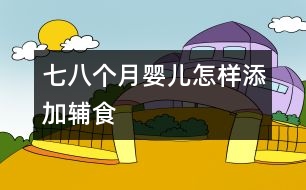 七、八個月嬰兒怎樣添加輔食