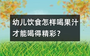 幼兒飲食：怎樣喝果汁才能喝得精彩？