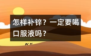怎樣補(bǔ)鋅？一定要喝口服液嗎？