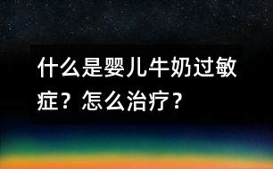 什么是嬰兒牛奶過敏癥？怎么治療？