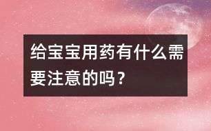 給寶寶用藥有什么需要注意的嗎？