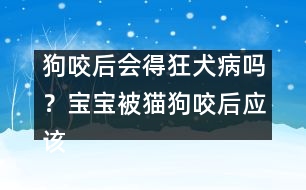 狗咬后會(huì)得狂犬病嗎？寶寶被貓狗咬后應(yīng)該醫(yī)治？