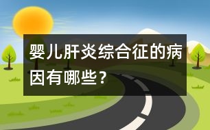 嬰兒肝炎綜合征的病因有哪些？